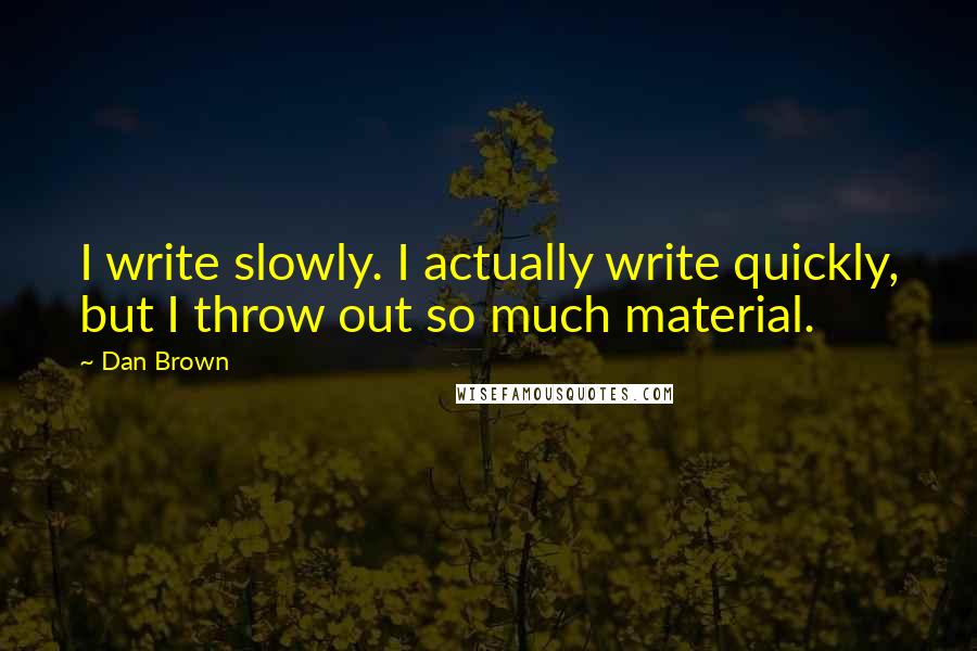 Dan Brown Quotes: I write slowly. I actually write quickly, but I throw out so much material.