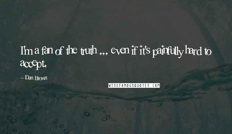 Dan Brown Quotes: I'm a fan of the truth ... even if it's painfully hard to accept.