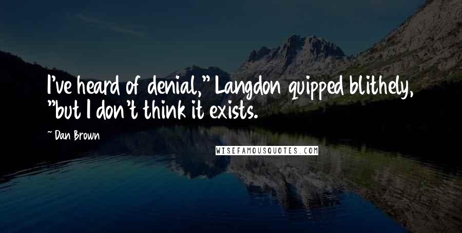 Dan Brown Quotes: I've heard of denial," Langdon quipped blithely, "but I don't think it exists.