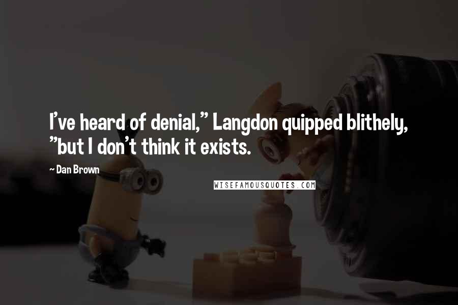Dan Brown Quotes: I've heard of denial," Langdon quipped blithely, "but I don't think it exists.