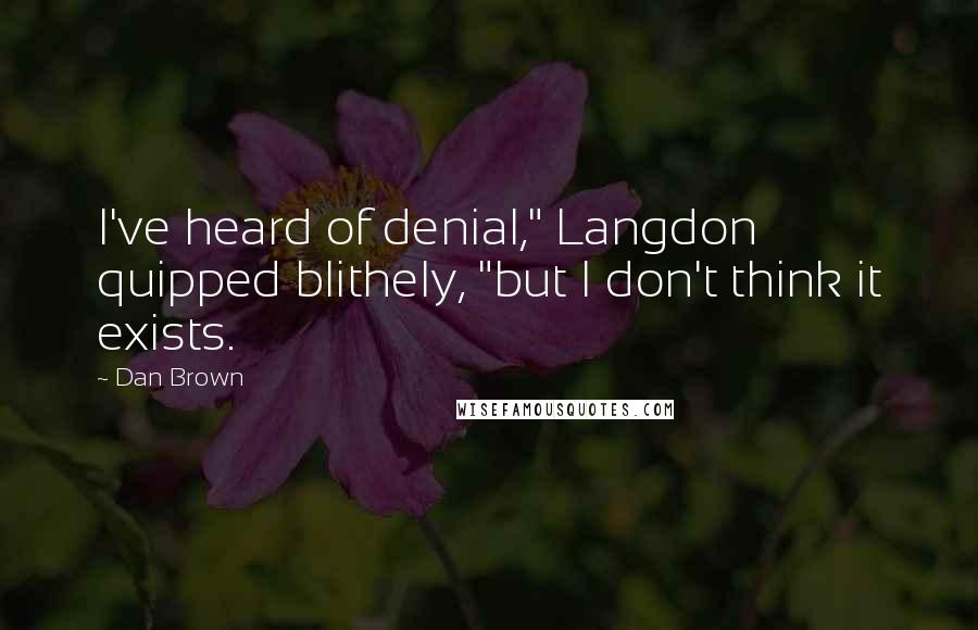 Dan Brown Quotes: I've heard of denial," Langdon quipped blithely, "but I don't think it exists.