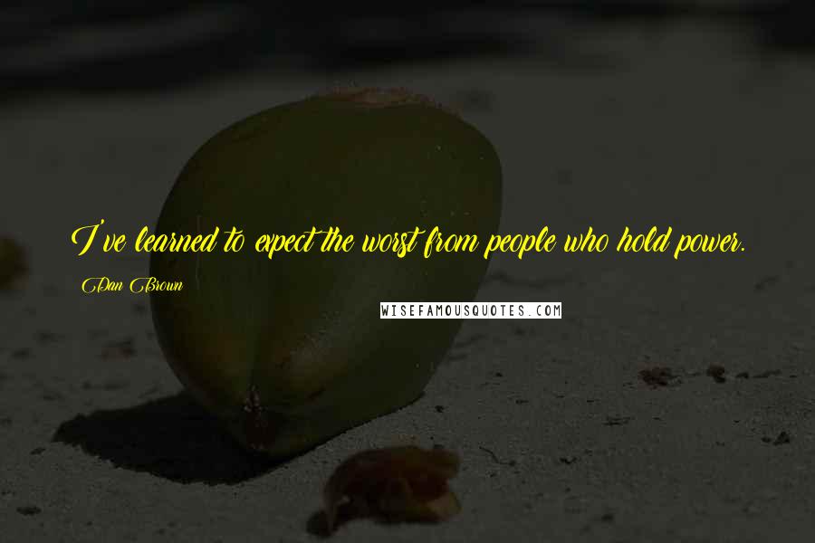 Dan Brown Quotes: I've learned to expect the worst from people who hold power.