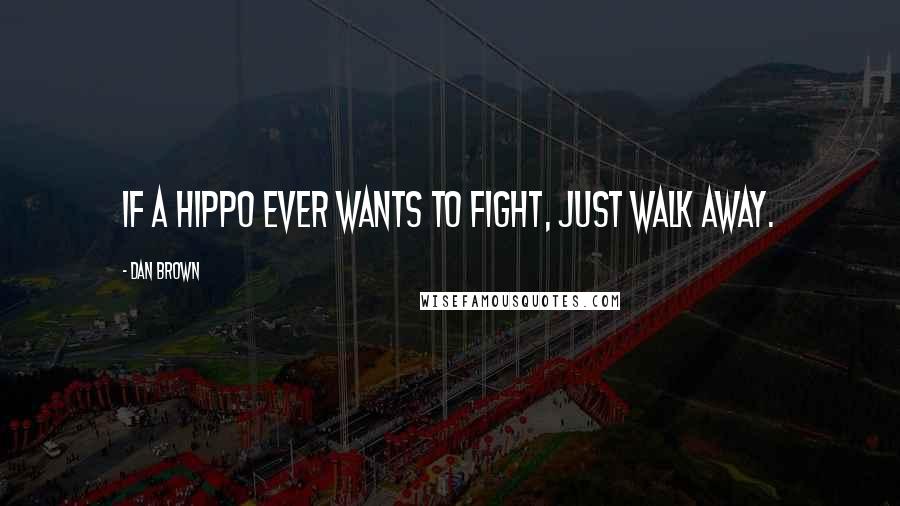 Dan Brown Quotes: If a hippo ever wants to fight, just walk away.
