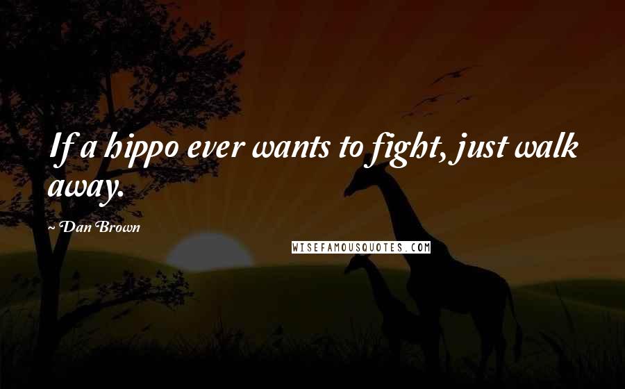 Dan Brown Quotes: If a hippo ever wants to fight, just walk away.
