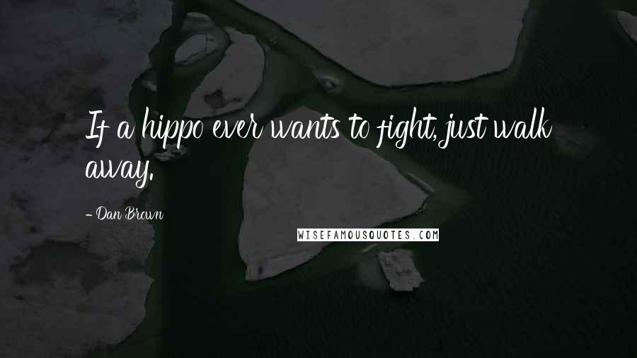 Dan Brown Quotes: If a hippo ever wants to fight, just walk away.