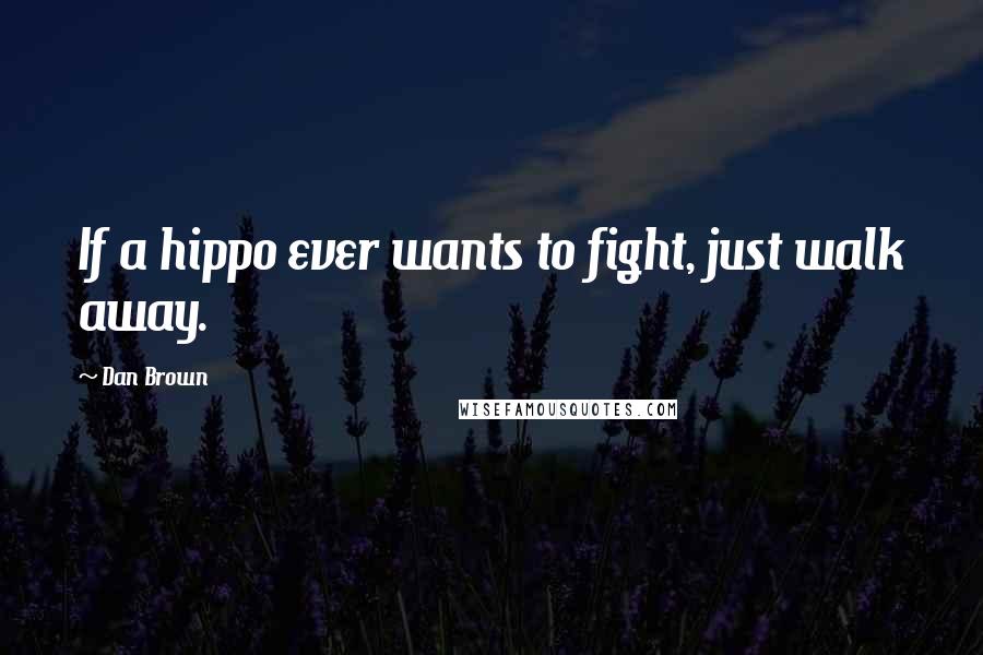Dan Brown Quotes: If a hippo ever wants to fight, just walk away.