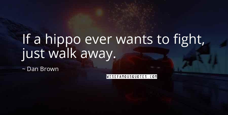 Dan Brown Quotes: If a hippo ever wants to fight, just walk away.