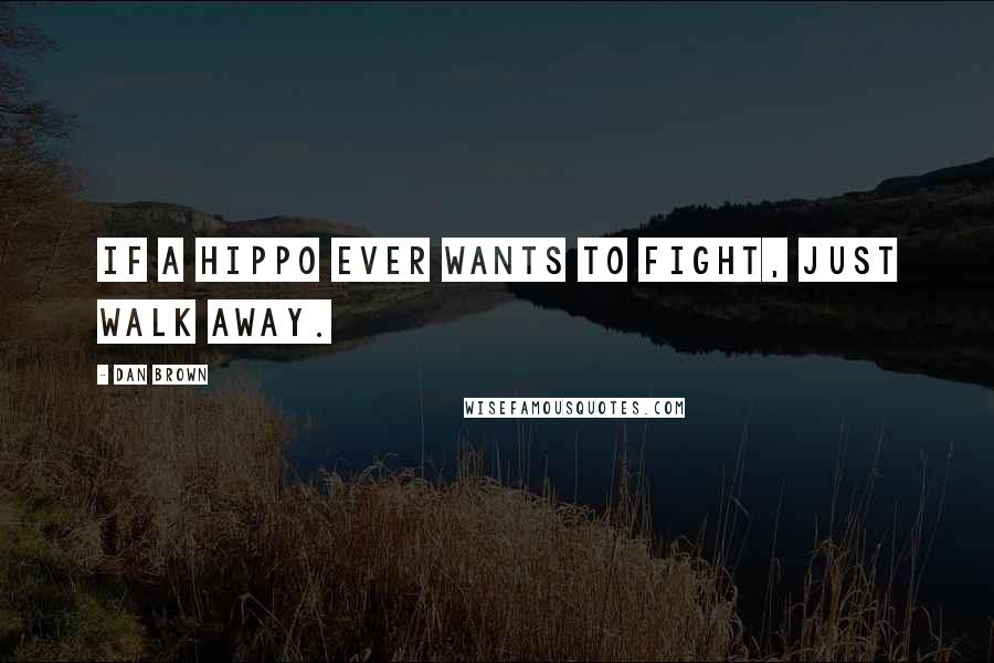 Dan Brown Quotes: If a hippo ever wants to fight, just walk away.