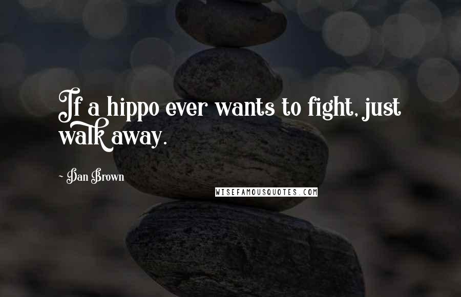 Dan Brown Quotes: If a hippo ever wants to fight, just walk away.