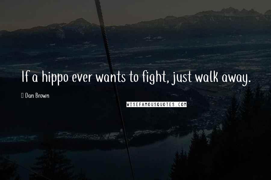 Dan Brown Quotes: If a hippo ever wants to fight, just walk away.