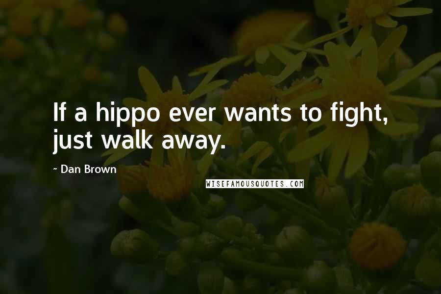 Dan Brown Quotes: If a hippo ever wants to fight, just walk away.