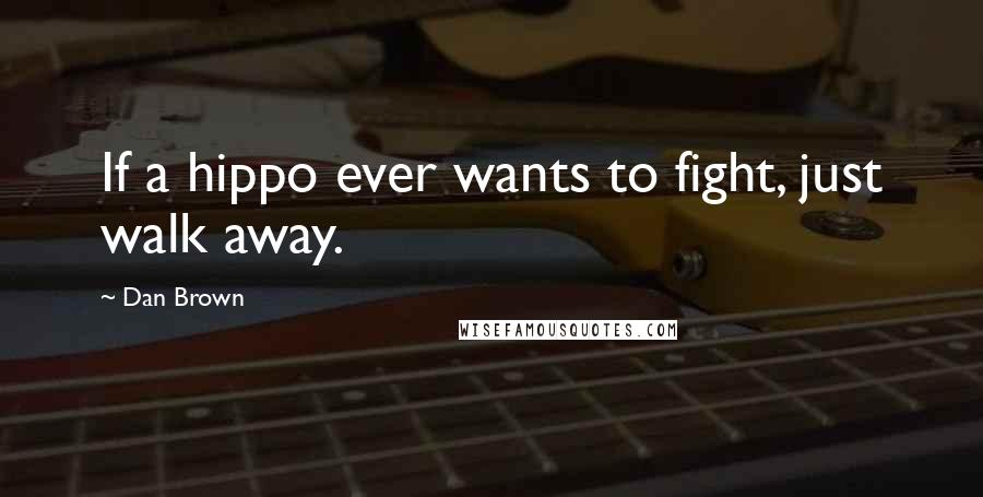 Dan Brown Quotes: If a hippo ever wants to fight, just walk away.