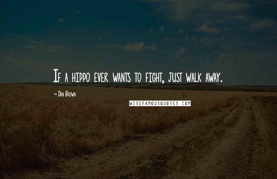Dan Brown Quotes: If a hippo ever wants to fight, just walk away.