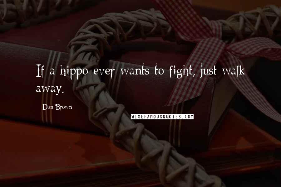 Dan Brown Quotes: If a hippo ever wants to fight, just walk away.