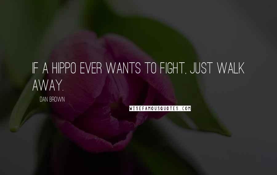 Dan Brown Quotes: If a hippo ever wants to fight, just walk away.