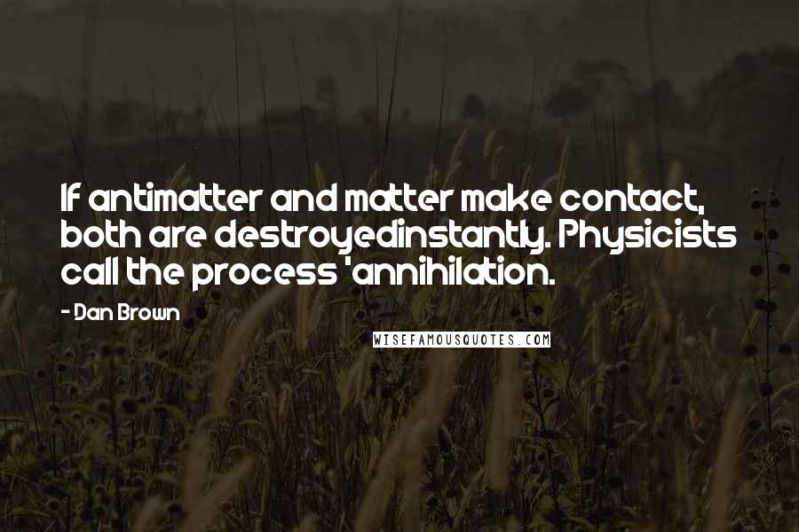 Dan Brown Quotes: If antimatter and matter make contact, both are destroyedinstantly. Physicists call the process 'annihilation.