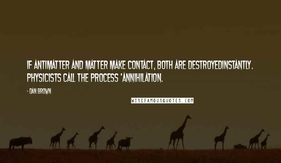 Dan Brown Quotes: If antimatter and matter make contact, both are destroyedinstantly. Physicists call the process 'annihilation.