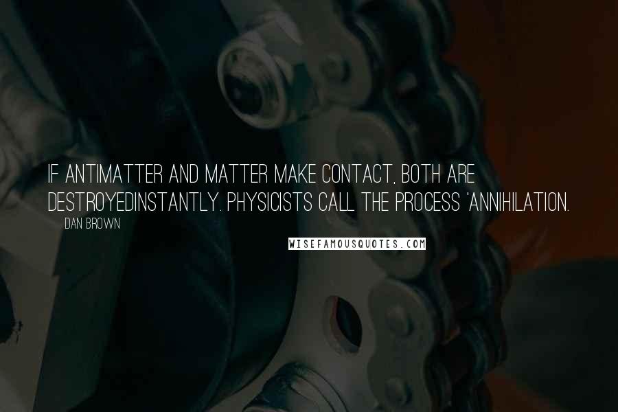 Dan Brown Quotes: If antimatter and matter make contact, both are destroyedinstantly. Physicists call the process 'annihilation.