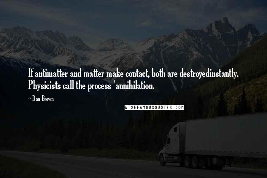 Dan Brown Quotes: If antimatter and matter make contact, both are destroyedinstantly. Physicists call the process 'annihilation.