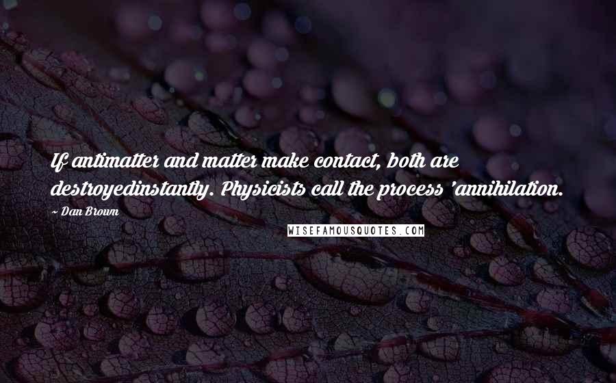 Dan Brown Quotes: If antimatter and matter make contact, both are destroyedinstantly. Physicists call the process 'annihilation.