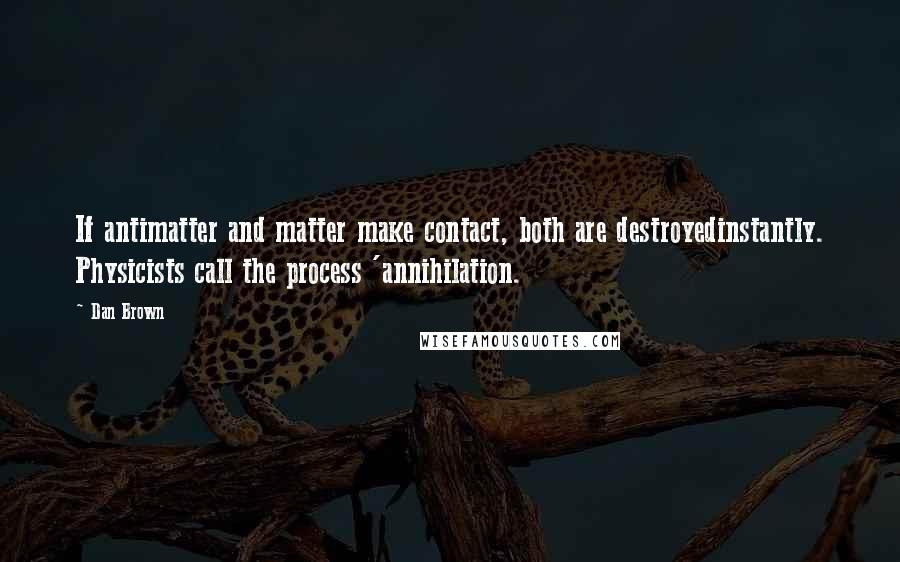 Dan Brown Quotes: If antimatter and matter make contact, both are destroyedinstantly. Physicists call the process 'annihilation.