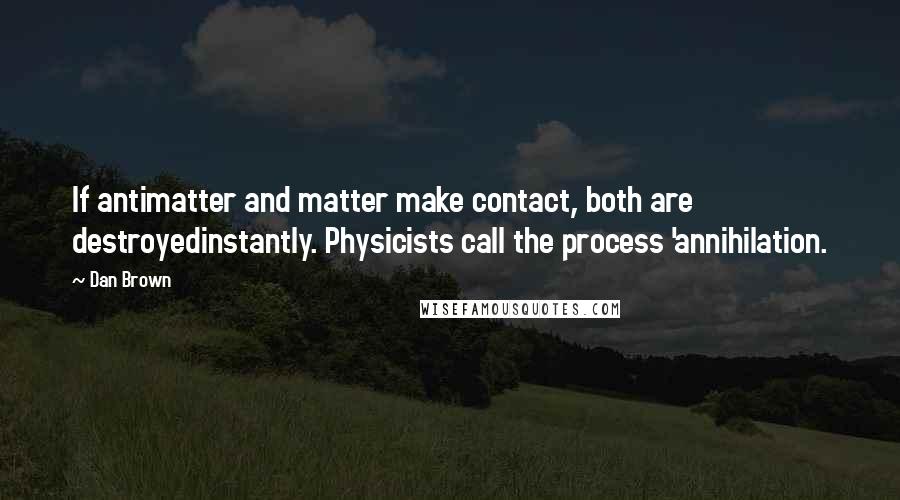 Dan Brown Quotes: If antimatter and matter make contact, both are destroyedinstantly. Physicists call the process 'annihilation.