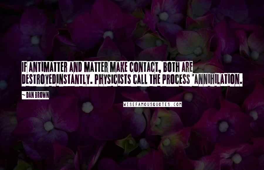 Dan Brown Quotes: If antimatter and matter make contact, both are destroyedinstantly. Physicists call the process 'annihilation.