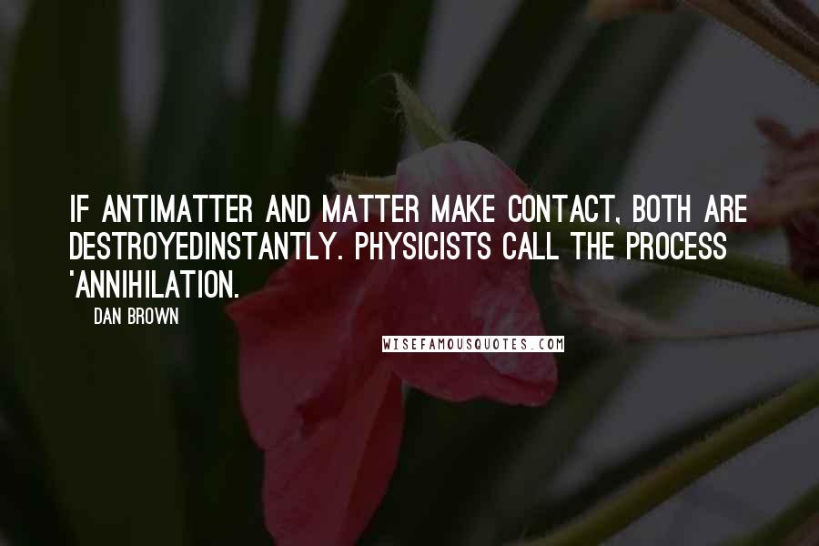 Dan Brown Quotes: If antimatter and matter make contact, both are destroyedinstantly. Physicists call the process 'annihilation.