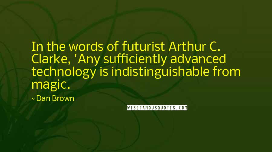 Dan Brown Quotes: In the words of futurist Arthur C. Clarke, 'Any sufficiently advanced technology is indistinguishable from magic.