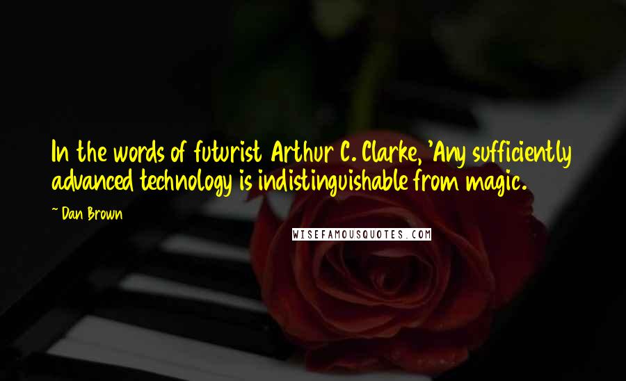 Dan Brown Quotes: In the words of futurist Arthur C. Clarke, 'Any sufficiently advanced technology is indistinguishable from magic.