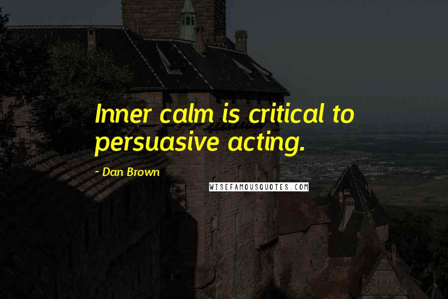 Dan Brown Quotes: Inner calm is critical to persuasive acting.