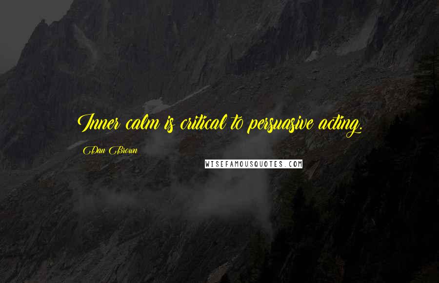 Dan Brown Quotes: Inner calm is critical to persuasive acting.