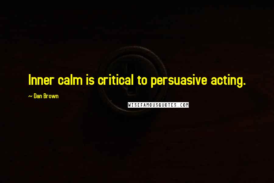 Dan Brown Quotes: Inner calm is critical to persuasive acting.