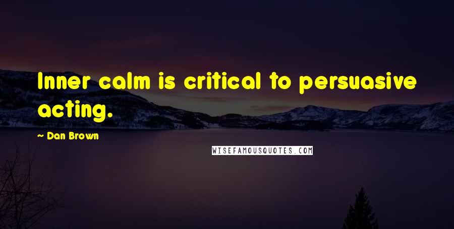 Dan Brown Quotes: Inner calm is critical to persuasive acting.