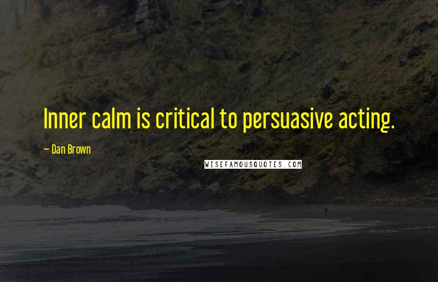 Dan Brown Quotes: Inner calm is critical to persuasive acting.