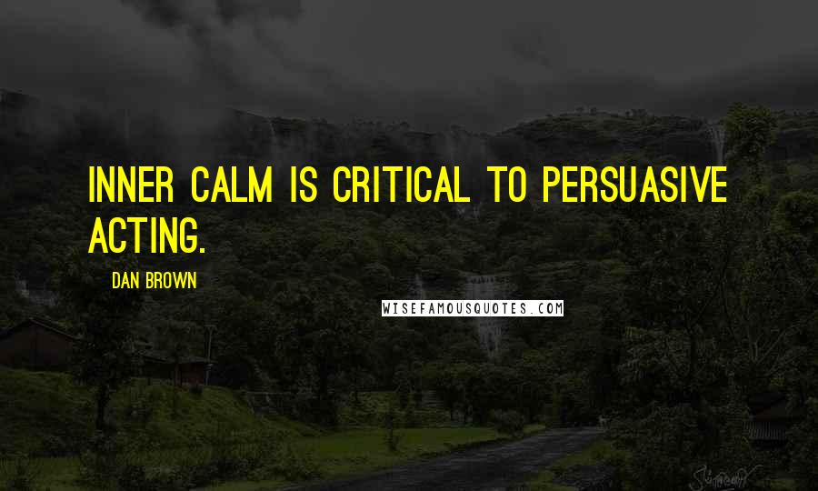 Dan Brown Quotes: Inner calm is critical to persuasive acting.