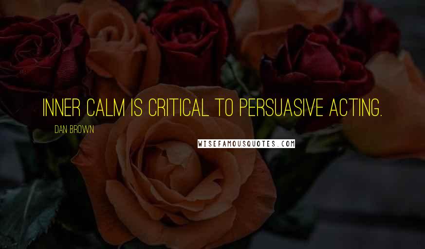Dan Brown Quotes: Inner calm is critical to persuasive acting.