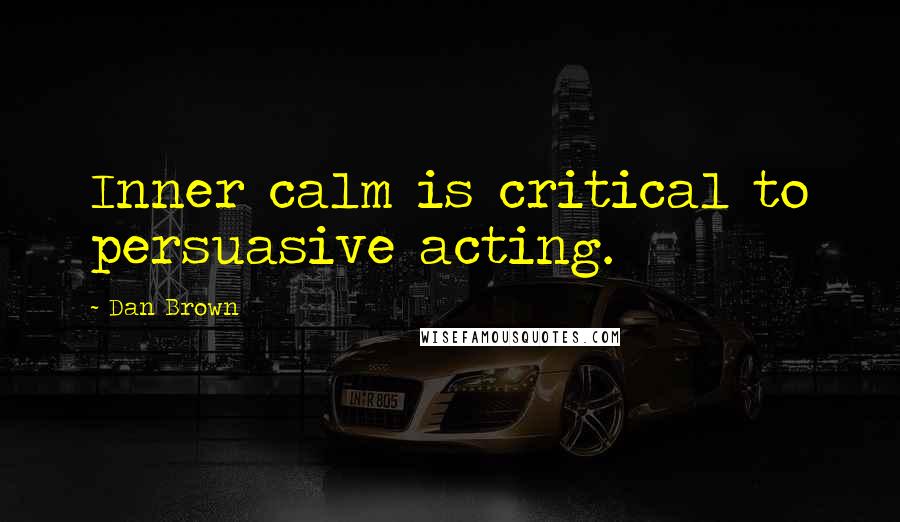 Dan Brown Quotes: Inner calm is critical to persuasive acting.