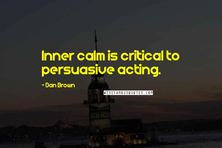 Dan Brown Quotes: Inner calm is critical to persuasive acting.