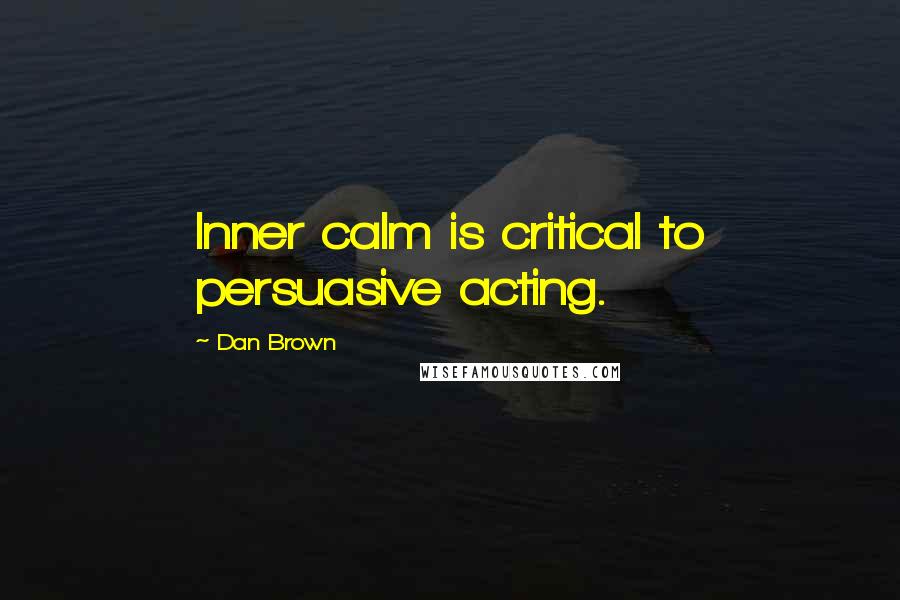 Dan Brown Quotes: Inner calm is critical to persuasive acting.