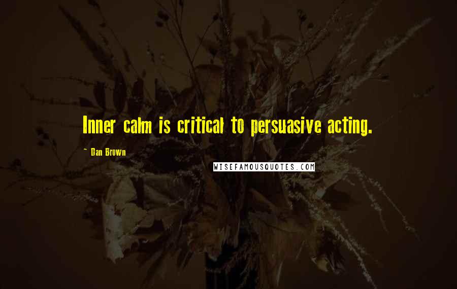 Dan Brown Quotes: Inner calm is critical to persuasive acting.