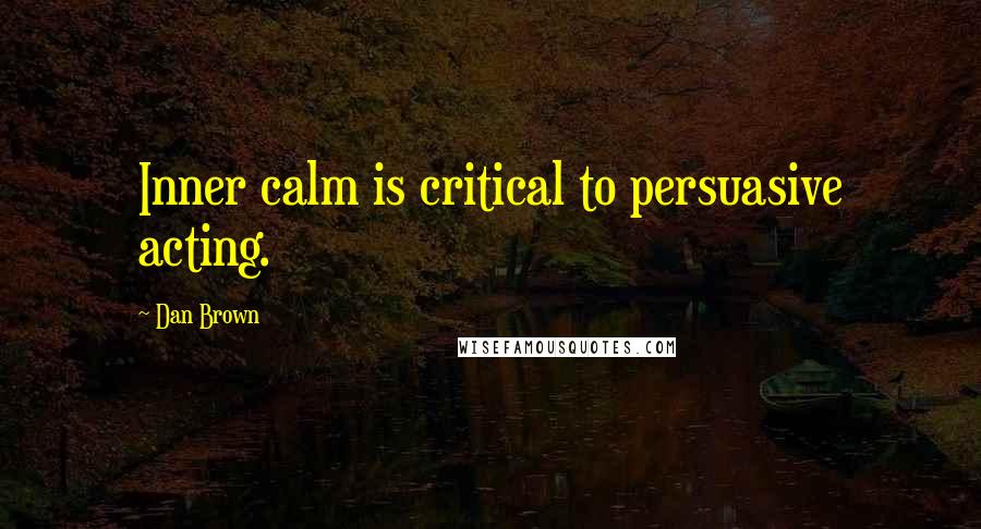 Dan Brown Quotes: Inner calm is critical to persuasive acting.
