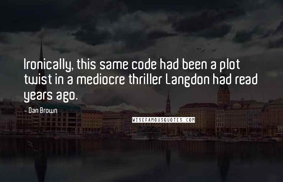 Dan Brown Quotes: Ironically, this same code had been a plot twist in a mediocre thriller Langdon had read years ago.