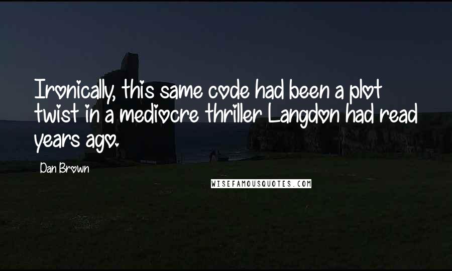 Dan Brown Quotes: Ironically, this same code had been a plot twist in a mediocre thriller Langdon had read years ago.