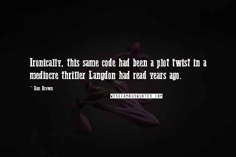 Dan Brown Quotes: Ironically, this same code had been a plot twist in a mediocre thriller Langdon had read years ago.