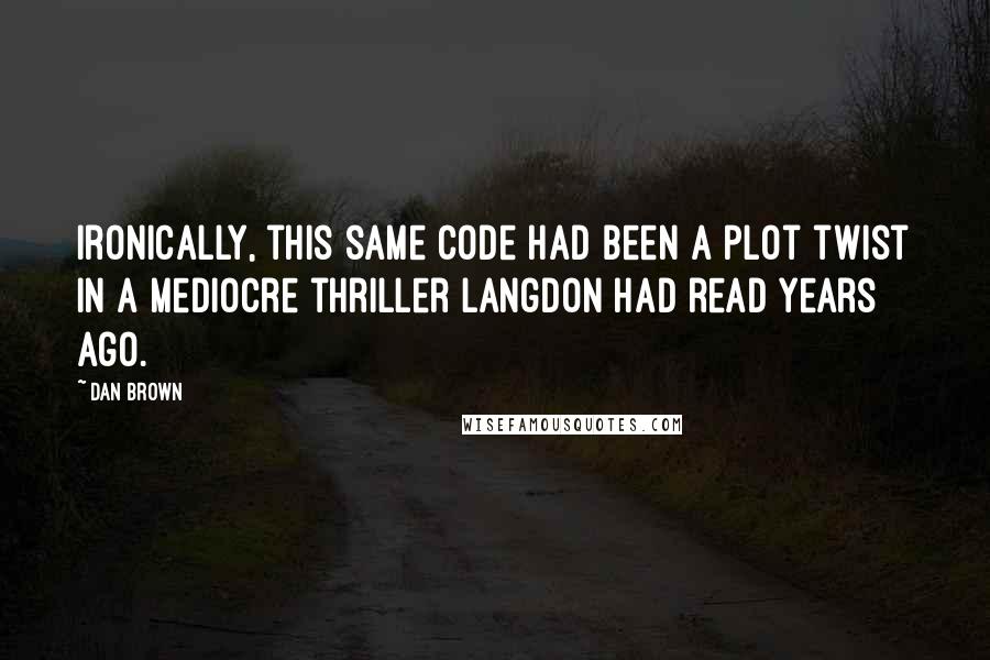 Dan Brown Quotes: Ironically, this same code had been a plot twist in a mediocre thriller Langdon had read years ago.