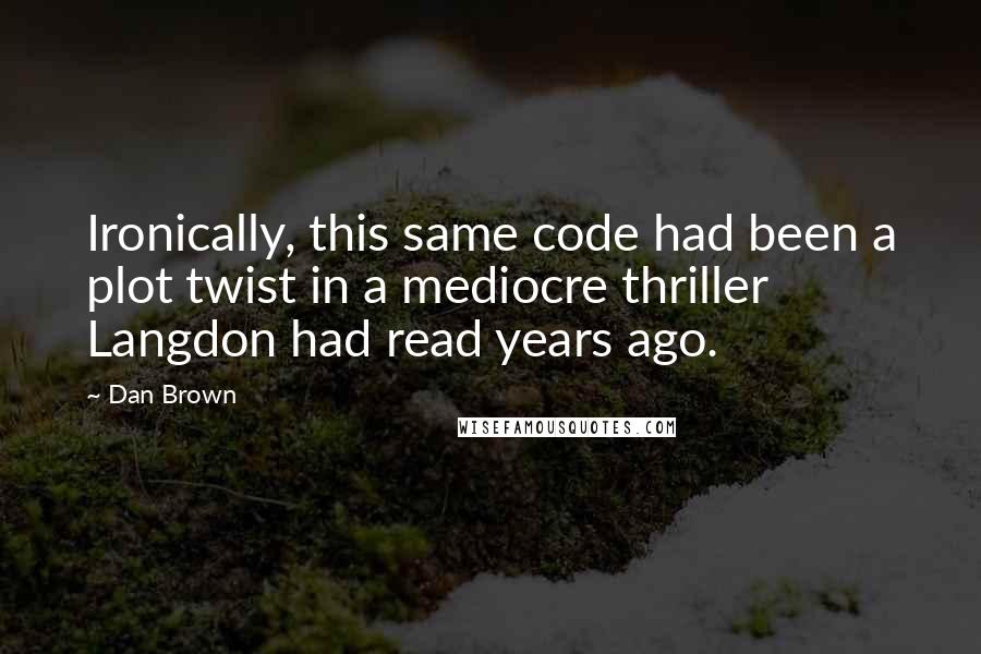 Dan Brown Quotes: Ironically, this same code had been a plot twist in a mediocre thriller Langdon had read years ago.