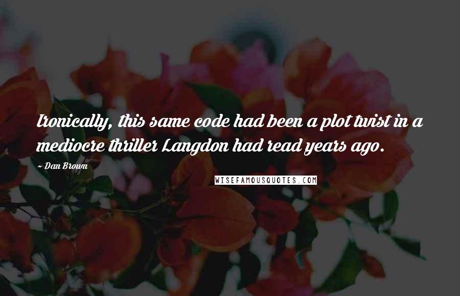 Dan Brown Quotes: Ironically, this same code had been a plot twist in a mediocre thriller Langdon had read years ago.