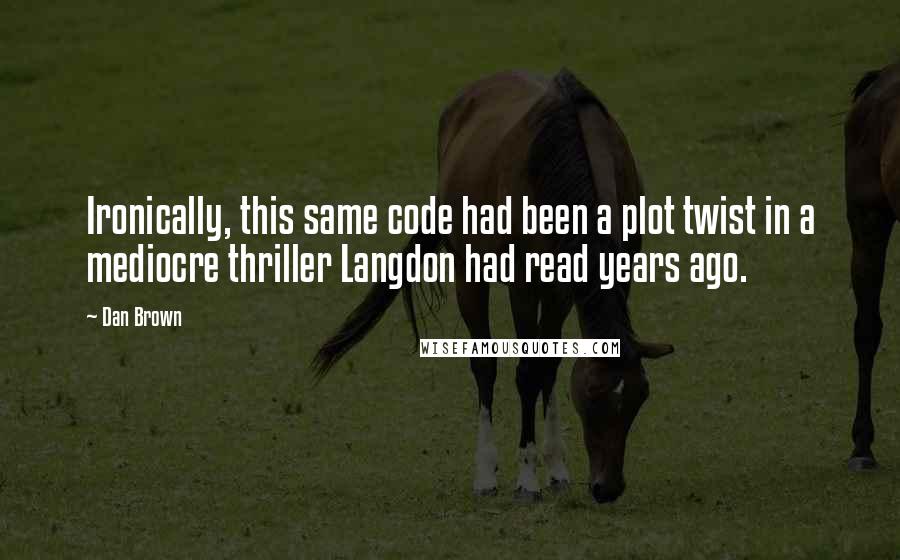 Dan Brown Quotes: Ironically, this same code had been a plot twist in a mediocre thriller Langdon had read years ago.