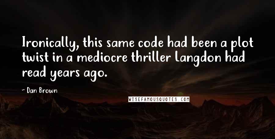 Dan Brown Quotes: Ironically, this same code had been a plot twist in a mediocre thriller Langdon had read years ago.